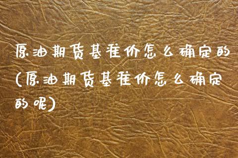 原油期货基准价怎么确定的(原油期货基准价怎么确定的呢)_https://www.zghnxxa.com_国际期货_第1张