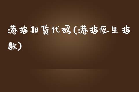 港指期货代码(港指恒生指数)_https://www.zghnxxa.com_期货直播室_第1张