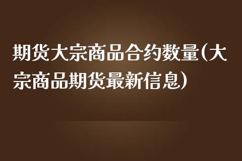 期货大宗商品合约数量(大宗商品期货最新信息)_https://www.zghnxxa.com_国际期货_第1张