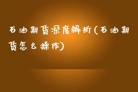 石油期货深度解析(石油期货怎么操作)_https://www.zghnxxa.com_内盘期货_第1张