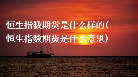 恒生指数期货是什么样的(恒生指数期货是什么意思)_期货直播室_第1张_期货直播室 恒生指数期货是什么样的(恒生指数期货是什么意思)_https://www.zghnxxa.com_期货直播室_第1张
