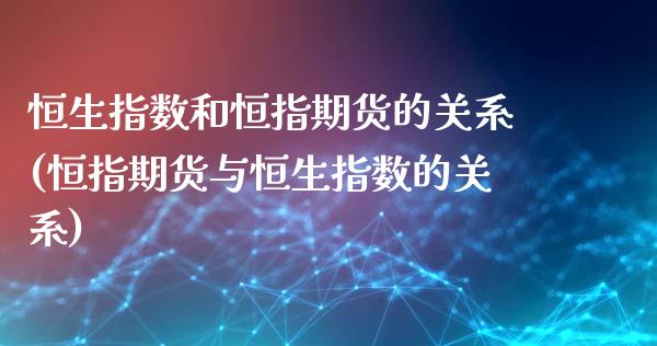 恒生指数和恒指期货的关系(恒指期货与恒生指数的关系)_https://www.zghnxxa.com_黄金期货_第1张