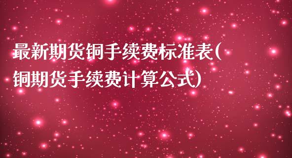 最新期货铜手续费标准表(铜期货手续费计算公式)_https://www.zghnxxa.com_内盘期货_第1张