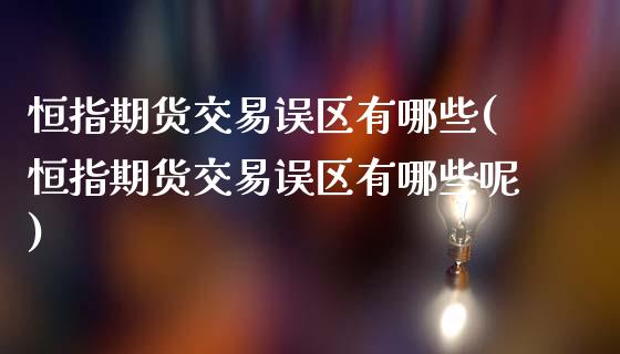 恒指期货交易误区有哪些(恒指期货交易误区有哪些呢)_https://www.zghnxxa.com_内盘期货_第1张