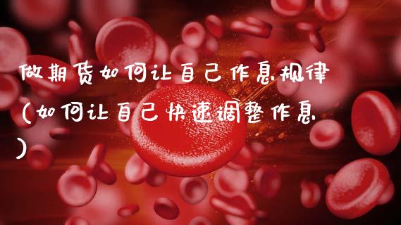 做期货如何让自己作息规律(如何让自己快速调整作息)_黄金期货_第1张_期货直播室 做期货如何让自己作息规律(如何让自己快速调整作息)_https://www.zghnxxa.com_黄金期货_第1张