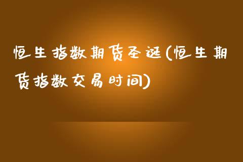 恒生指数期货圣诞(恒生期货指数交易时间)_https://www.zghnxxa.com_内盘期货_第1张
