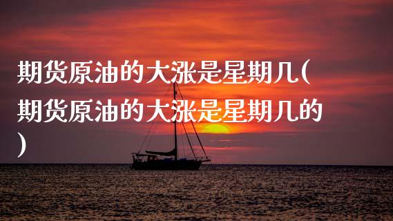 期货原油的大涨是星期几(期货原油的大涨是星期几的)_黄金期货_第1张_期货直播室 期货原油的大涨是星期几(期货原油的大涨是星期几的)_https://www.zghnxxa.com_黄金期货_第1张