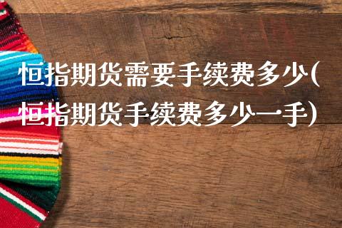 恒指期货需要手续费多少(恒指期货手续费多少一手)_https://www.zghnxxa.com_内盘期货_第1张