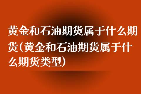 黄金和石油期货属于什么期货(黄金和石油期货属于什么期货类型)_https://www.zghnxxa.com_内盘期货_第1张