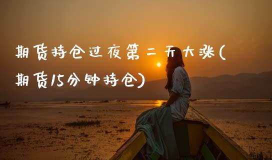 期货持仓过夜第二天大涨(期货15分钟持仓)_https://www.zghnxxa.com_黄金期货_第1张