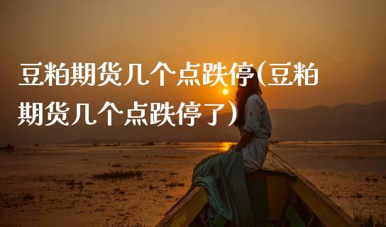 豆粕期货几个点跌停(豆粕期货几个点跌停了)_黄金期货_第1张_期货直播室 豆粕期货几个点跌停(豆粕期货几个点跌停了)_https://www.zghnxxa.com_黄金期货_第1张