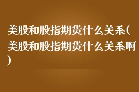 美股和股指期货什么关系(美股和股指期货什么关系啊)_https://www.zghnxxa.com_期货直播室_第1张