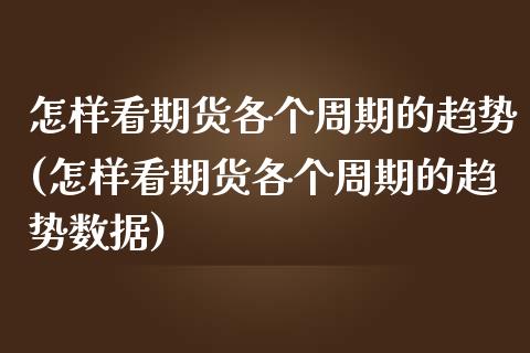 怎样看期货各个周期的趋势(怎样看期货各个周期的趋势数据)_内盘期货_第1张_期货直播室 怎样看期货各个周期的趋势(怎样看期货各个周期的趋势数据)_https://www.zghnxxa.com_内盘期货_第1张