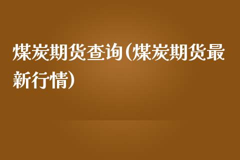 煤炭期货查询(煤炭期货最新行情)_https://www.zghnxxa.com_内盘期货_第1张