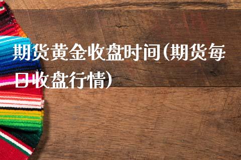 期货黄金收盘时间(期货每日收盘行情)_国际期货_第1张_期货直播室 期货黄金收盘时间(期货每日收盘行情)_https://www.zghnxxa.com_国际期货_第1张
