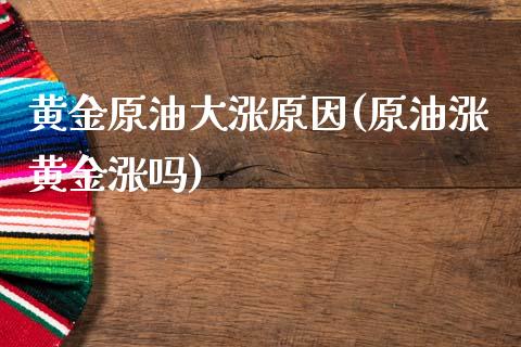 黄金原油大涨原因(原油涨黄金涨吗)_国际期货_第1张_期货直播室 黄金原油大涨原因(原油涨黄金涨吗)_https://www.zghnxxa.com_国际期货_第1张