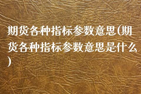 期货各种指标参数意思(期货各种指标参数意思是什么)_内盘期货_第1张_期货直播室 期货各种指标参数意思(期货各种指标参数意思是什么)_https://www.zghnxxa.com_内盘期货_第1张