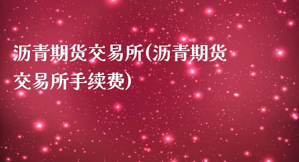 沥青期货交易所(沥青期货交易所手续费)_https://www.zghnxxa.com_内盘期货_第1张