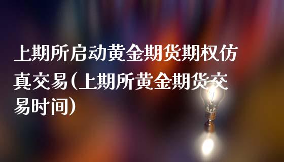 上期所启动黄金期货期权仿真交易(上期所黄金期货交易时间)_https://www.zghnxxa.com_内盘期货_第1张