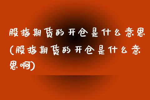 股指期货的开仓是什么意思(股指期货的开仓是什么意思啊)_内盘期货_第1张_期货直播室 股指期货的开仓是什么意思(股指期货的开仓是什么意思啊)_https://www.zghnxxa.com_内盘期货_第1张