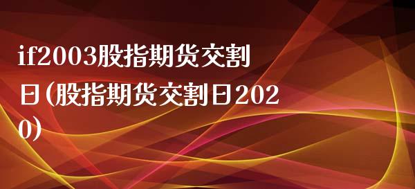 if2003股指期货交割日(股指期货交割日2020)_https://www.zghnxxa.com_内盘期货_第1张