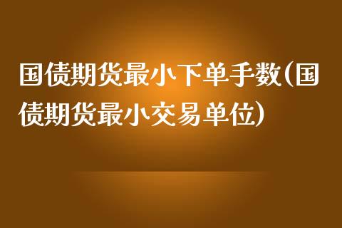 国债期货最小下单手数(国债期货最小交易单位)_https://www.zghnxxa.com_国际期货_第1张
