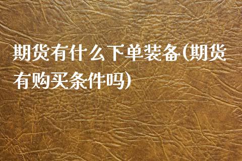 期货有什么下单装备(期货有购买条件吗)_国际期货_第1张_期货直播室 期货有什么下单装备(期货有购买条件吗)_https://www.zghnxxa.com_国际期货_第1张