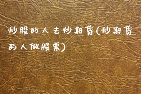 炒股的人去炒期货(炒期货的人做股票)_期货直播室_第1张_期货直播室 炒股的人去炒期货(炒期货的人做股票)_https://www.zghnxxa.com_期货直播室_第1张