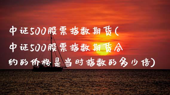 中证500股票指数期货(中证500股票指数期货合约的价格是当时指数的多少倍)_https://www.zghnxxa.com_国际期货_第1张