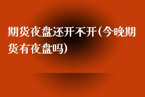 期货夜盘还开不开(今晚期货有夜盘吗)_国际期货_第1张_期货直播室 期货夜盘还开不开(今晚期货有夜盘吗)_https://www.zghnxxa.com_国际期货_第1张