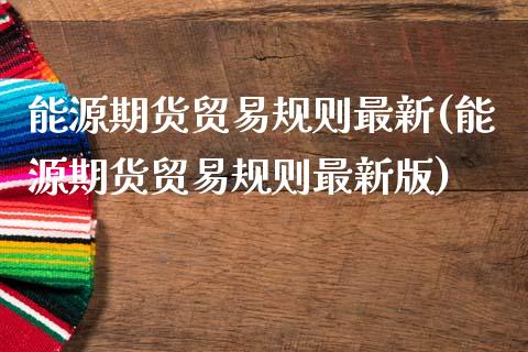 能源期货贸易规则最新(能源期货贸易规则最新版)_https://www.zghnxxa.com_黄金期货_第1张