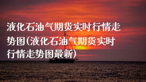 液化石油气期货实时行情走势图(液化石油气期货实时行情走势图最新)_https://www.zghnxxa.com_黄金期货_第1张