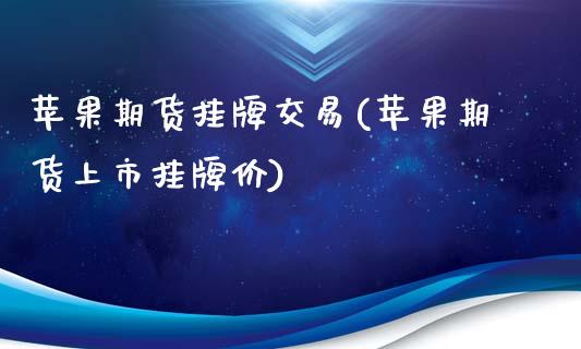 苹果期货挂牌交易(苹果期货上市挂牌价)_https://www.zghnxxa.com_期货直播室_第1张