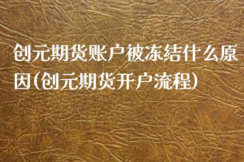 创元期货账户被冻结什么原因(创元期货开户流程)_国际期货_第1张_期货直播室 创元期货账户被冻结什么原因(创元期货开户流程)_https://www.zghnxxa.com_国际期货_第1张