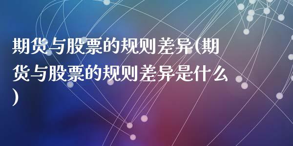 期货与股票的规则差异(期货与股票的规则差异是什么)_期货直播室_第1张_期货直播室 期货与股票的规则差异(期货与股票的规则差异是什么)_https://www.zghnxxa.com_期货直播室_第1张
