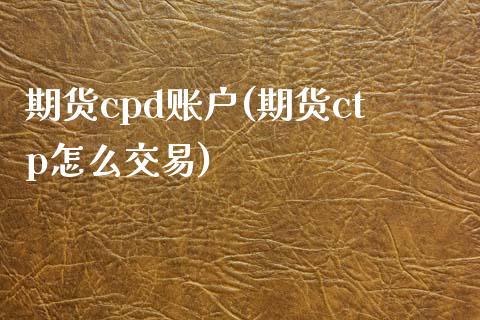 期货cpd账户(期货ctp怎么交易)_期货直播室_第1张_期货直播室 期货cpd账户(期货ctp怎么交易)_https://www.zghnxxa.com_期货直播室_第1张