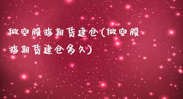 做空股指期货建仓(做空股指期货建仓多久)_黄金期货_第1张_期货直播室 做空股指期货建仓(做空股指期货建仓多久)_https://www.zghnxxa.com_黄金期货_第1张