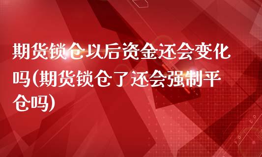 期货锁仓以后资金还会变化吗(期货锁仓了还会强制平仓吗)_https://www.zghnxxa.com_期货直播室_第1张