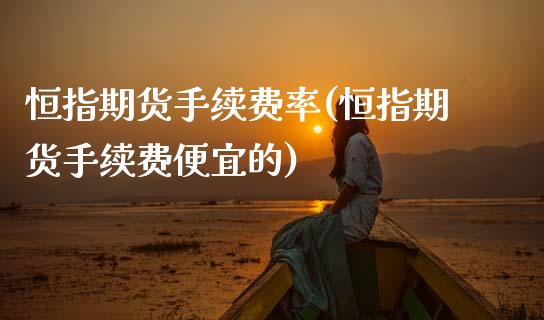恒指期货手续费率(恒指期货手续费便宜的)_https://www.zghnxxa.com_黄金期货_第1张