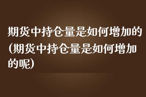 期货中持仓量是如何增加的(期货中持仓量是如何增加的呢)_https://www.zghnxxa.com_期货直播室_第1张