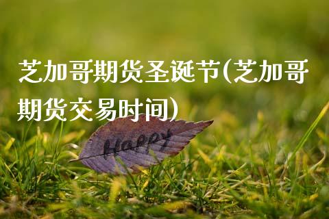 芝加哥期货圣诞节(芝加哥期货交易时间)_黄金期货_第1张_期货直播室 芝加哥期货圣诞节(芝加哥期货交易时间)_https://www.zghnxxa.com_黄金期货_第1张