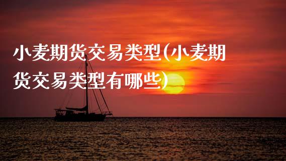 小麦期货交易类型(小麦期货交易类型有哪些)_https://www.zghnxxa.com_期货直播室_第1张
