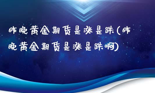 昨晚黄金期货是涨是跌(昨晚黄金期货是涨是跌啊)_黄金期货_第1张_期货直播室 昨晚黄金期货是涨是跌(昨晚黄金期货是涨是跌啊)_https://www.zghnxxa.com_黄金期货_第1张