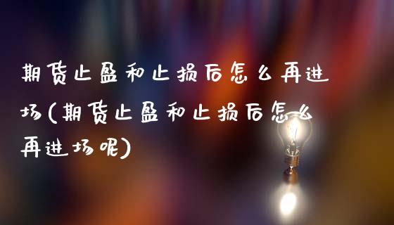 期货止盈和止损后怎么再进场(期货止盈和止损后怎么再进场呢)_国际期货_第1张_期货直播室 期货止盈和止损后怎么再进场(期货止盈和止损后怎么再进场呢)_https://www.zghnxxa.com_国际期货_第1张