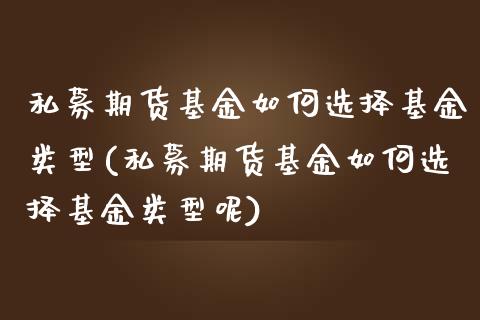 私募期货基金如何选择基金类型(私募期货基金如何选择基金类型呢)_https://www.zghnxxa.com_期货直播室_第1张