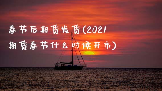 春节后期货发货(2021期货春节什么时候开市)_https://www.zghnxxa.com_黄金期货_第1张