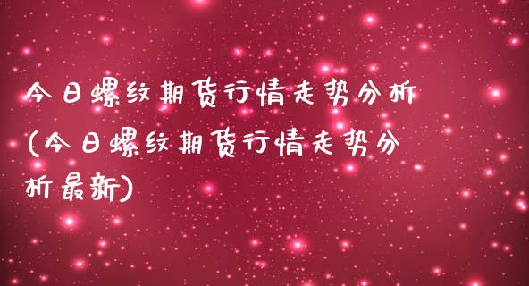 今日螺纹期货行情走势分析(今日螺纹期货行情走势分析最新)_内盘期货_第1张_期货直播室 今日螺纹期货行情走势分析(今日螺纹期货行情走势分析最新)_https://www.zghnxxa.com_内盘期货_第1张