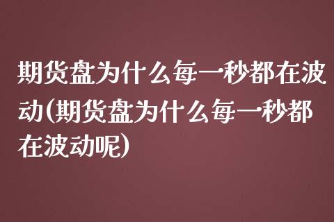 期货盘为什么每一秒都在波动(期货盘为什么每一秒都在波动呢)_https://www.zghnxxa.com_期货直播室_第1张