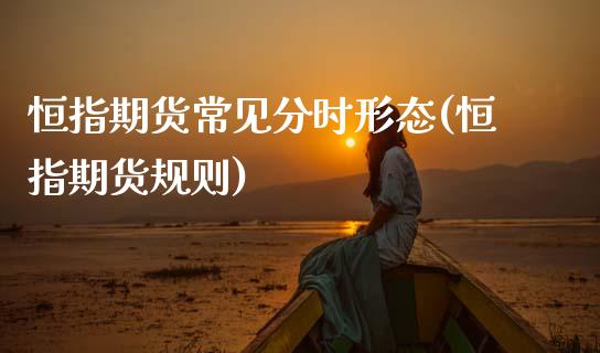 恒指期货常见分时形态(恒指期货规则)_内盘期货_第1张_期货直播室 恒指期货常见分时形态(恒指期货规则)_https://www.zghnxxa.com_内盘期货_第1张