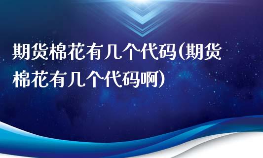 期货棉花有几个代码(期货棉花有几个代码啊)_内盘期货_第1张_期货直播室 期货棉花有几个代码(期货棉花有几个代码啊)_https://www.zghnxxa.com_内盘期货_第1张